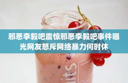 邪恶李毅吧震惊邪恶李毅吧事件曝光网友怒斥网络暴力何时休