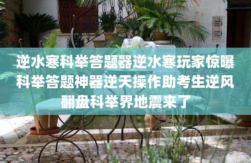 逆水寒科举答题器逆水寒玩家惊曝科举答题神器逆天操作助考生逆风翻盘科举界地震来了