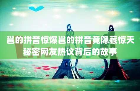 邕的拼音惊爆邕的拼音竟隐藏惊天秘密网友热议背后的故事