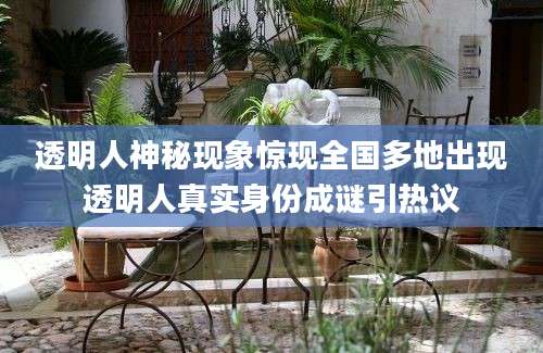 透明人神秘现象惊现全国多地出现透明人真实身份成谜引热议
