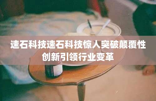 速石科技速石科技惊人突破颠覆性创新引领行业变革