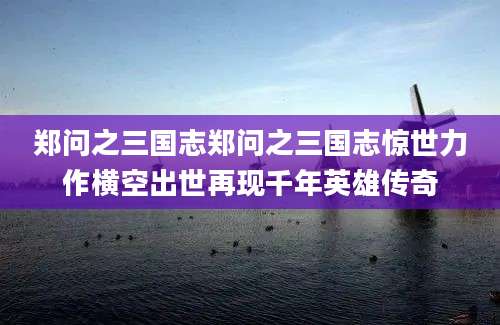 郑问之三国志郑问之三国志惊世力作横空出世再现千年英雄传奇