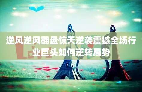 逆风逆风翻盘惊天逆袭震撼全场行业巨头如何逆转局势