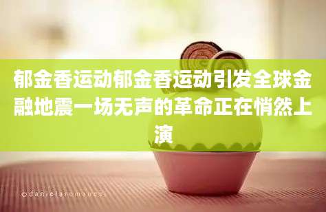 郁金香运动郁金香运动引发全球金融地震一场无声的革命正在悄然上演