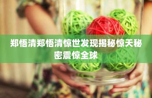 郑悟清郑悟清惊世发现揭秘惊天秘密震惊全球