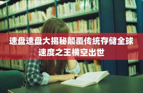 速盘速盘大揭秘颠覆传统存储全球速度之王横空出世
