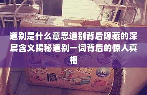 道别是什么意思道别背后隐藏的深层含义揭秘道别一词背后的惊人真相