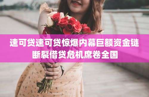速可贷速可贷惊爆内幕巨额资金链断裂借贷危机席卷全国