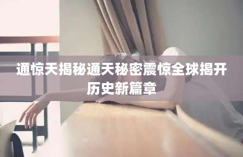 通惊天揭秘通天秘密震惊全球揭开历史新篇章