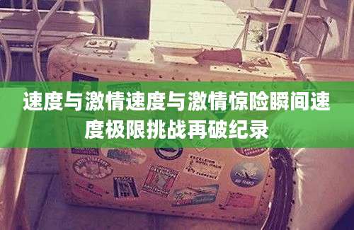 速度与激情速度与激情惊险瞬间速度极限挑战再破纪录