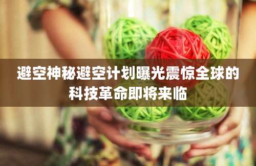避空神秘避空计划曝光震惊全球的科技革命即将来临