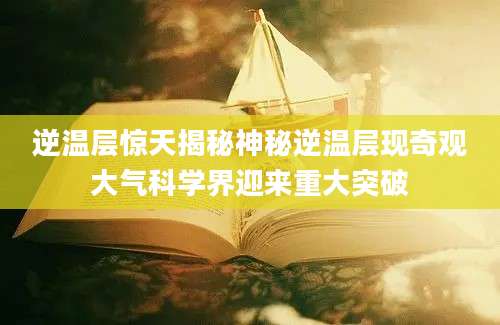 逆温层惊天揭秘神秘逆温层现奇观大气科学界迎来重大突破