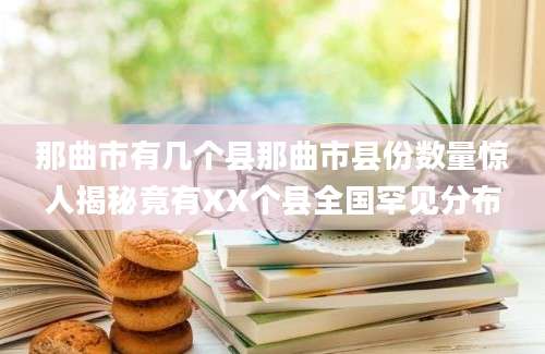 那曲市有几个县那曲市县份数量惊人揭秘竟有XX个县全国罕见分布