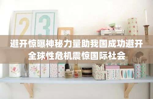 避开惊曝神秘力量助我国成功避开全球性危机震惊国际社会