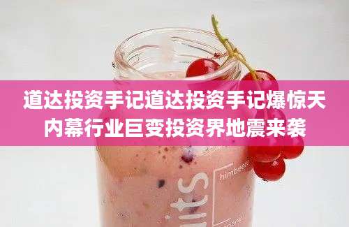 道达投资手记道达投资手记爆惊天内幕行业巨变投资界地震来袭