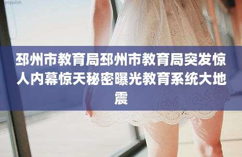邳州市教育局邳州市教育局突发惊人内幕惊天秘密曝光教育系统大地震