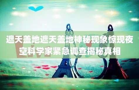 遮天盖地遮天盖地神秘现象惊现夜空科学家紧急调查揭秘真相
