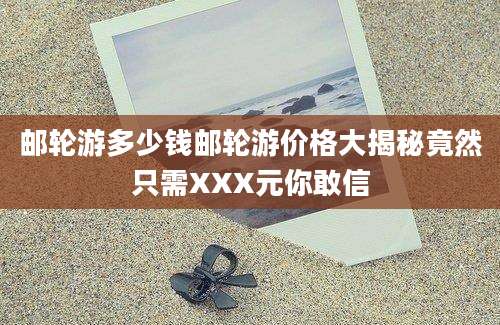 邮轮游多少钱邮轮游价格大揭秘竟然只需XXX元你敢信