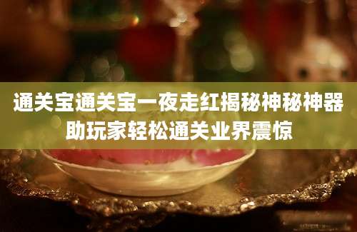 通关宝通关宝一夜走红揭秘神秘神器助玩家轻松通关业界震惊