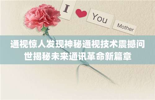 通视惊人发现神秘通视技术震撼问世揭秘未来通讯革命新篇章