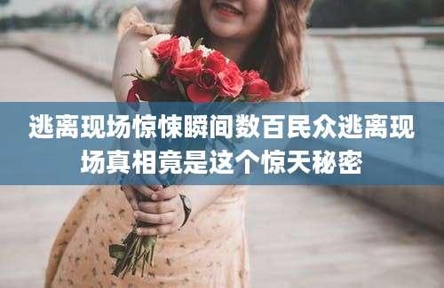 逃离现场惊悚瞬间数百民众逃离现场真相竟是这个惊天秘密