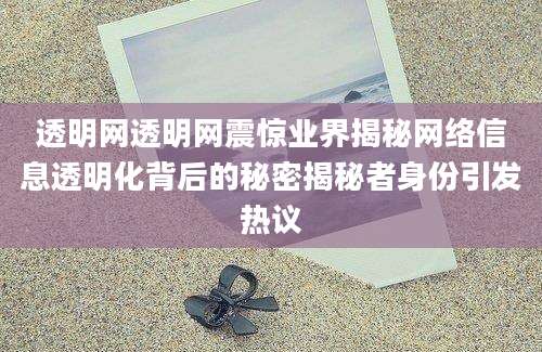 透明网透明网震惊业界揭秘网络信息透明化背后的秘密揭秘者身份引发热议