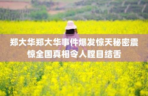 郑大华郑大华事件爆发惊天秘密震惊全国真相令人瞠目结舌