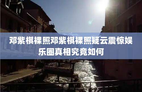 邓紫棋裸照邓紫棋裸照疑云震惊娱乐圈真相究竟如何