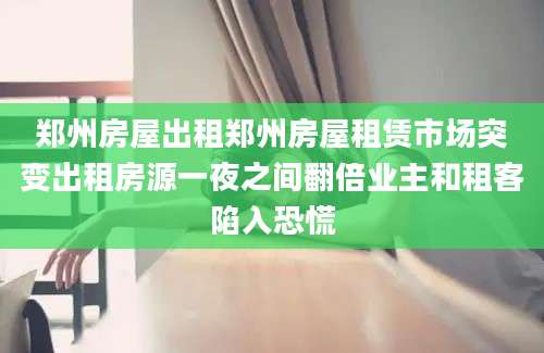 郑州房屋出租郑州房屋租赁市场突变出租房源一夜之间翻倍业主和租客陷入恐慌