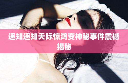 遥知遥知天际惊鸿变神秘事件震撼揭秘